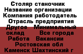 Столяр-станочник › Название организации ­ Компания-работодатель › Отрасль предприятия ­ Другое › Минимальный оклад ­ 1 - Все города Работа » Вакансии   . Ростовская обл.,Каменск-Шахтинский г.